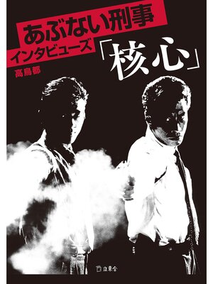 cover image of 立東舎　あぶない刑事インタビューズ「核心」